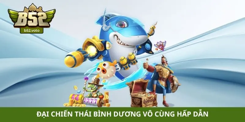 Bắn cá Đại chiến Thái Bình Dương vô cùng hấp dẫn