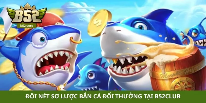 bắn cá đổi thưởng Đôi nét sơ lược bắn cá đổi thưởng tại B52club